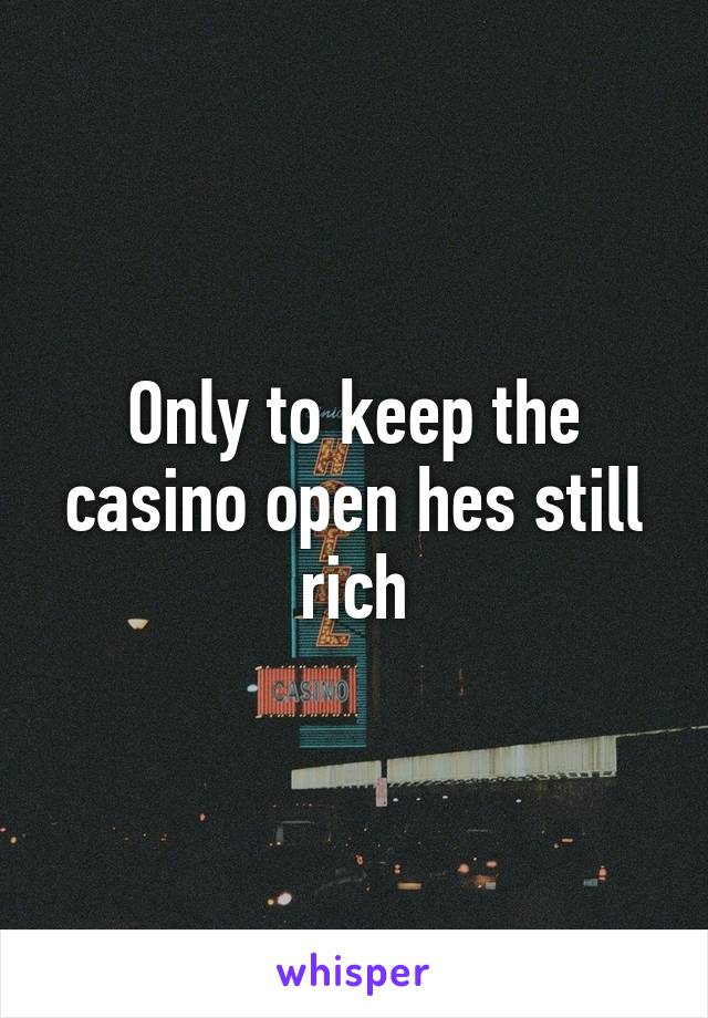 Only to keep the casino open hes still rich