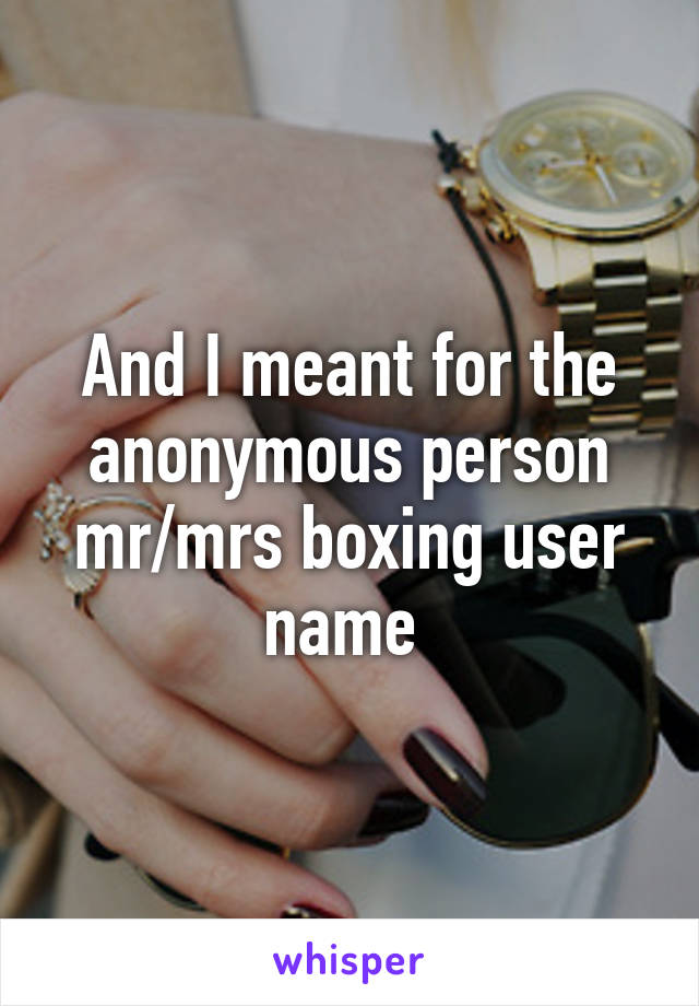 And I meant for the anonymous person mr/mrs boxing user name 