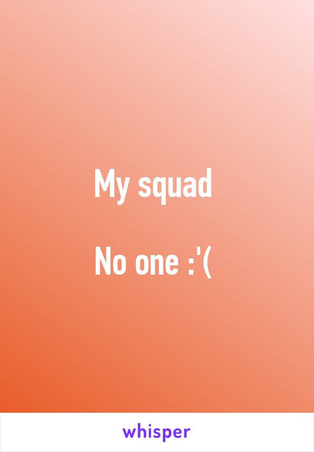 My squad 

No one :'( 