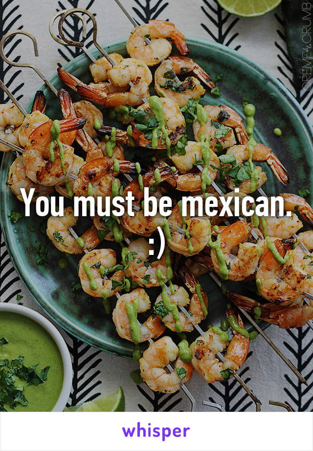 You must be mexican. :)