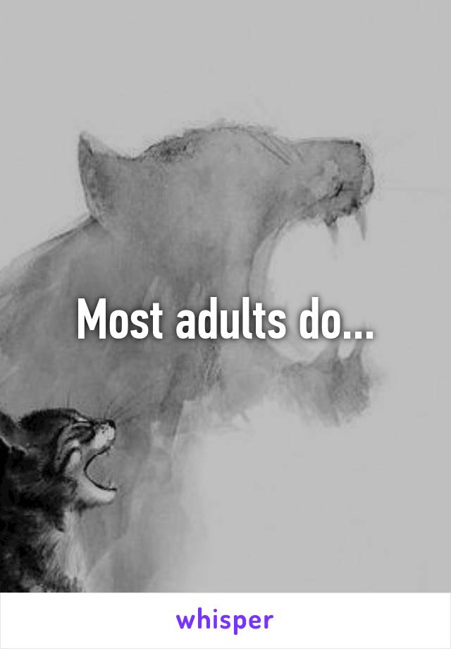 Most adults do...