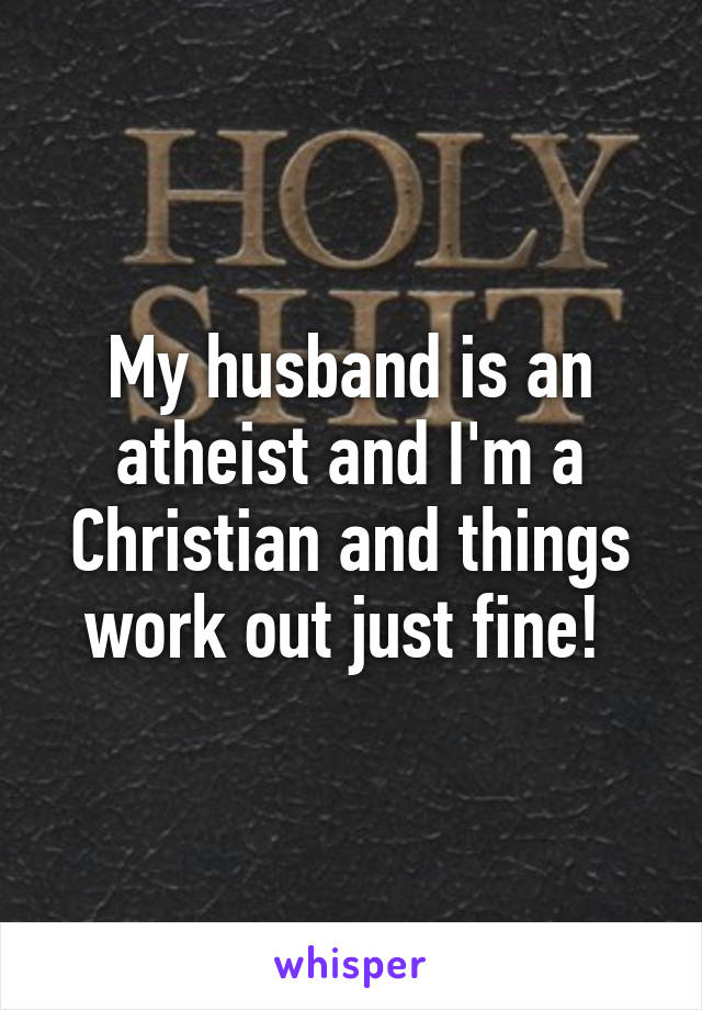 My husband is an atheist and I'm a Christian and things work out just fine! 