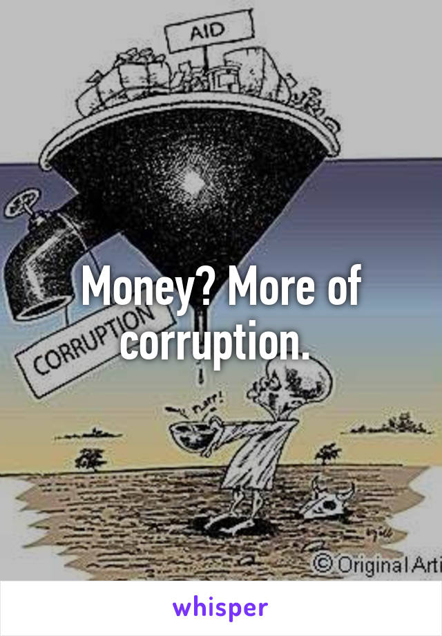 Money? More of corruption. 