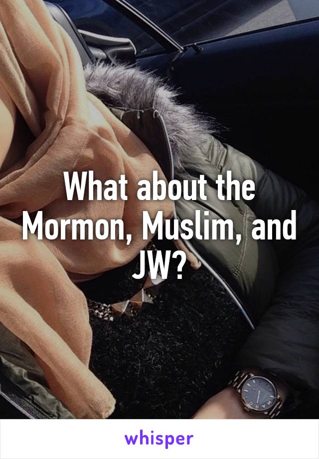 What about the Mormon, Muslim, and JW?