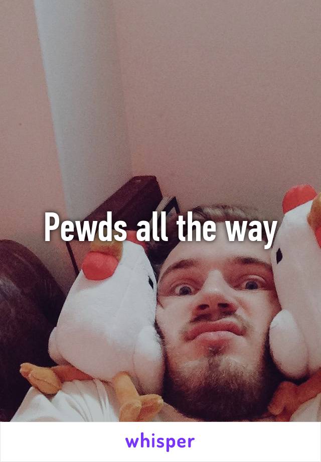 Pewds all the way