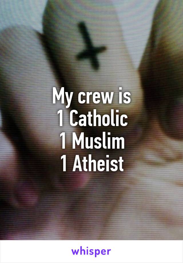 My crew is
1 Catholic
1 Muslim
1 Atheist