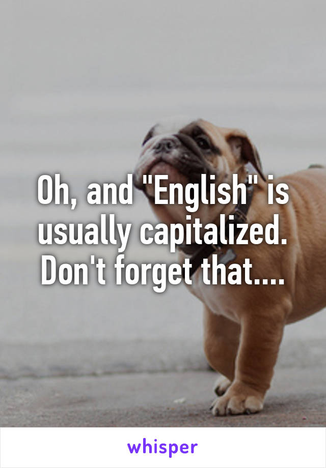 Oh, and "English" is usually capitalized. Don't forget that....