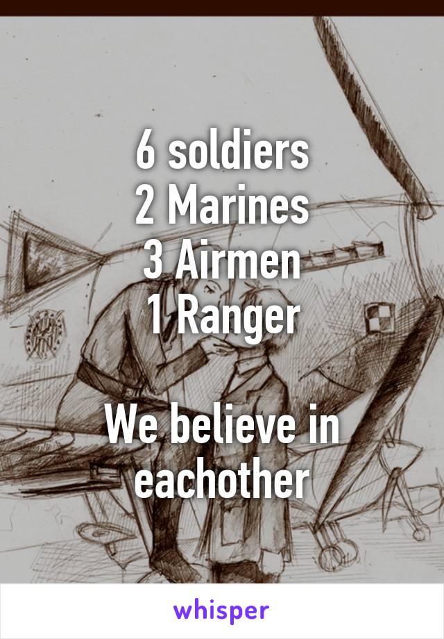 6 soldiers
2 Marines
3 Airmen
1 Ranger

We believe in eachother