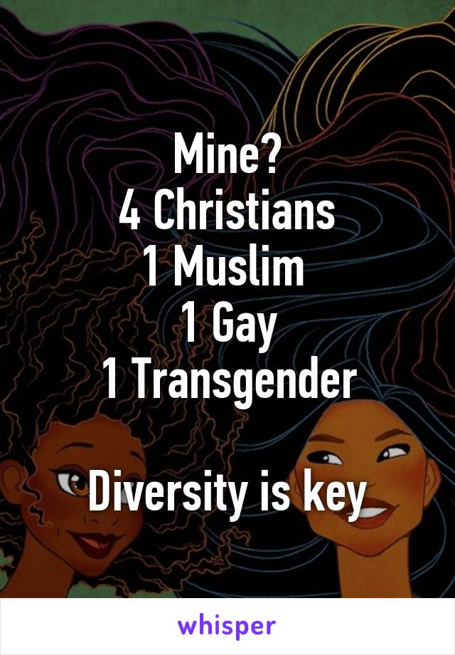 Mine?
4 Christians
1 Muslim 
1 Gay
1 Transgender

Diversity is key