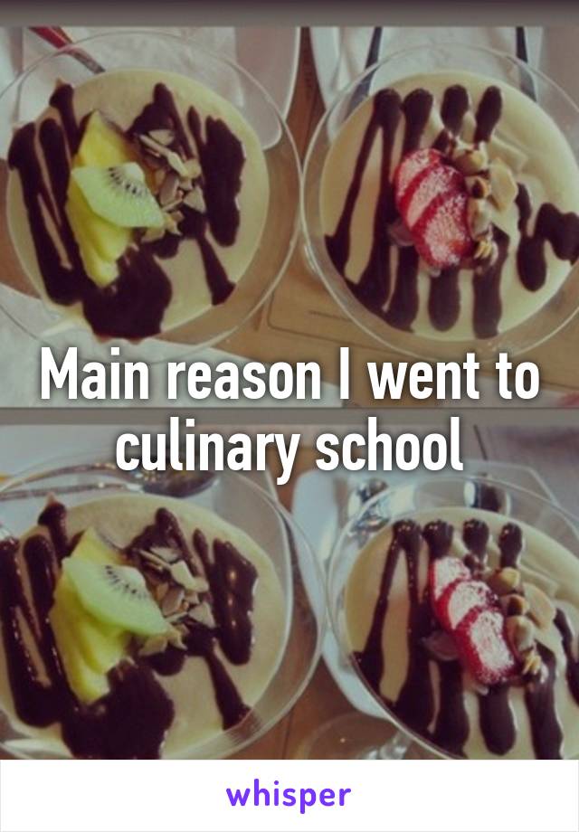 Main reason I went to culinary school