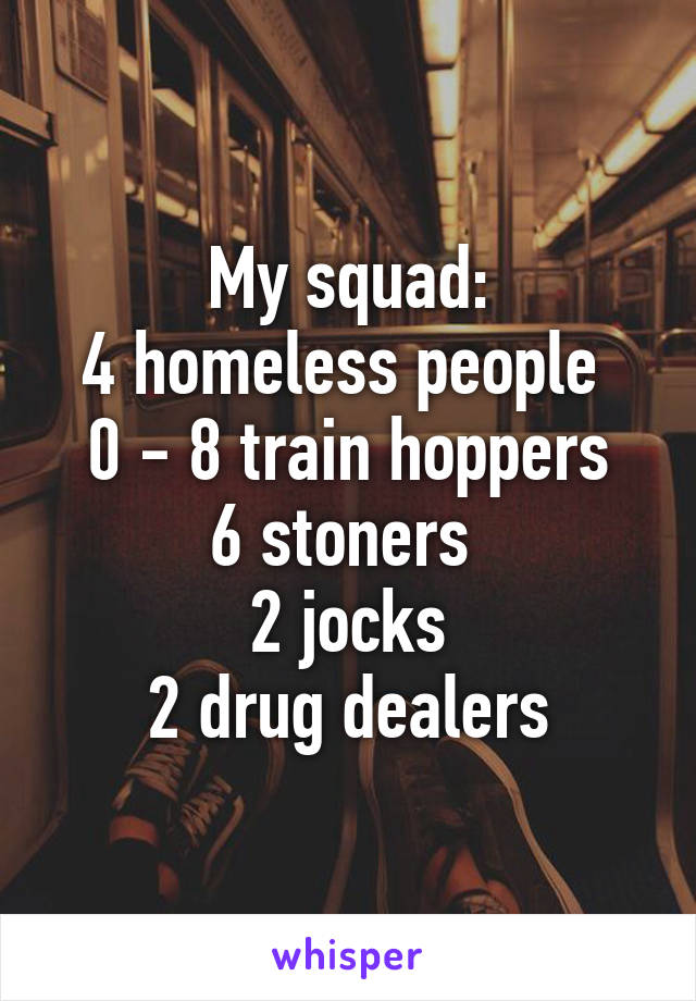 My squad:
4 homeless people 
0 - 8 train hoppers
6 stoners 
2 jocks
2 drug dealers