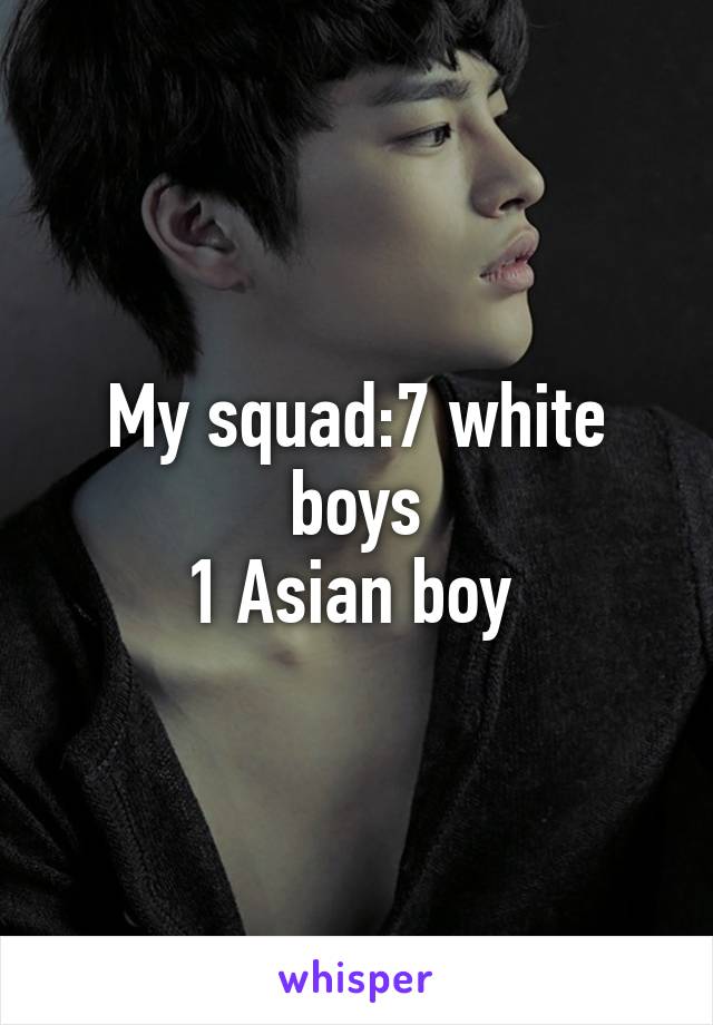 My squad:7 white boys
1 Asian boy 