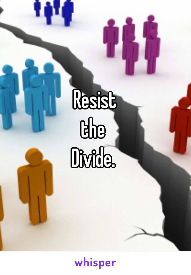 Resist
the 
Divide. 