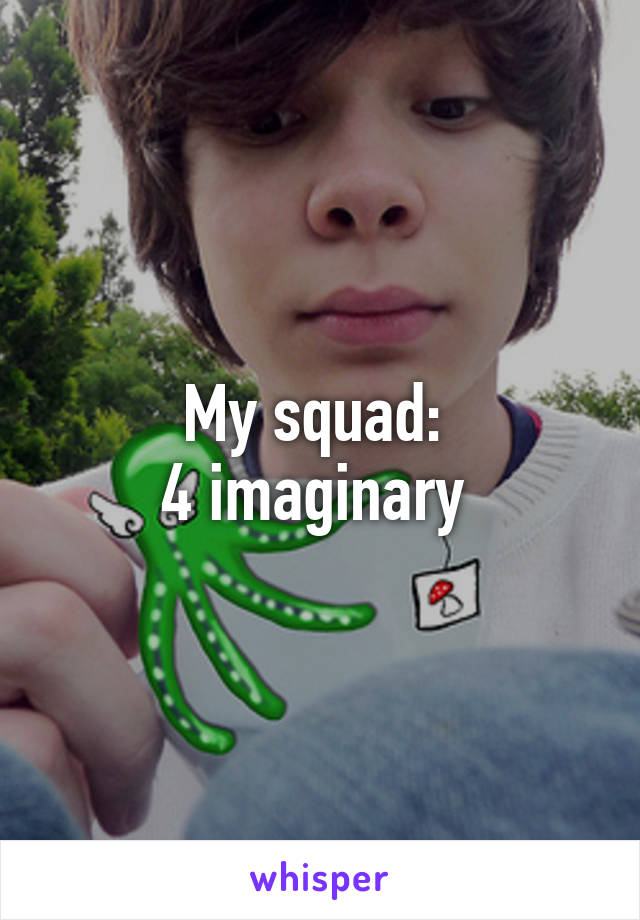 My squad: 
4 imaginary 