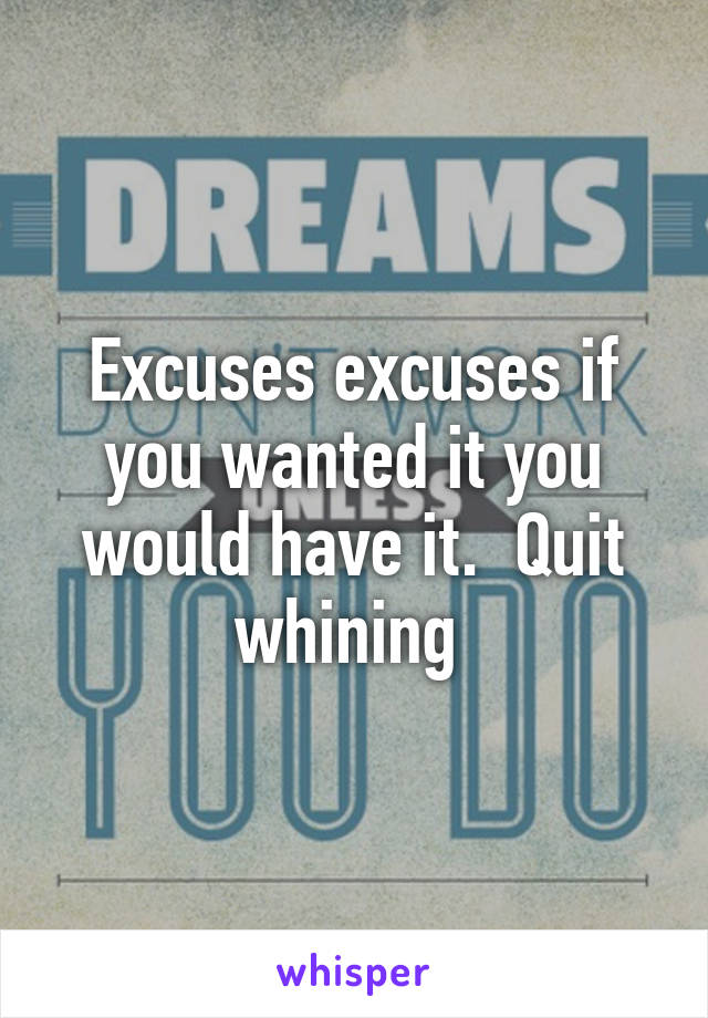 Excuses excuses if you wanted it you would have it.  Quit whining 