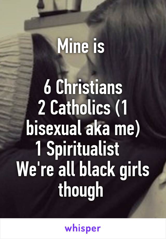 Mine is 

6 Christians
2 Catholics (1 bisexual aka me)
1 Spiritualist   
We're all black girls though 