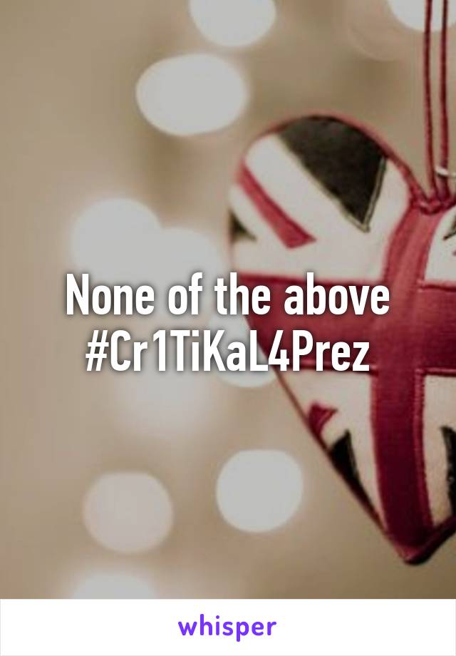 None of the above
#Cr1TiKaL4Prez