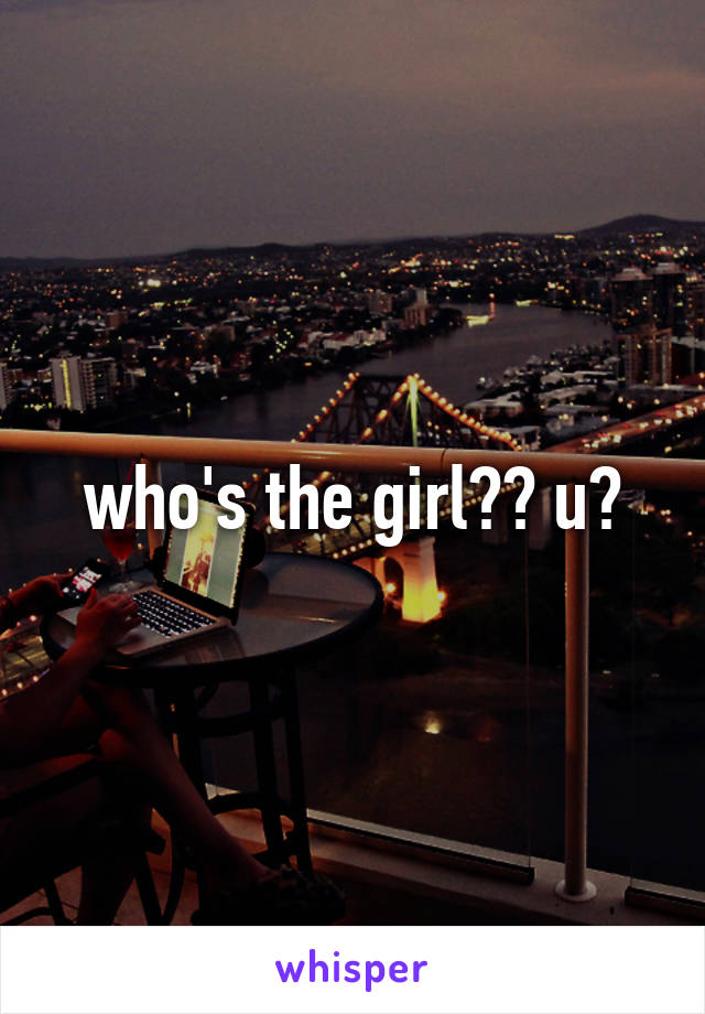 who's the girl?? u?