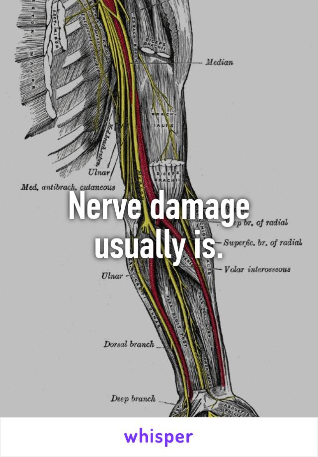Nerve damage usually is.