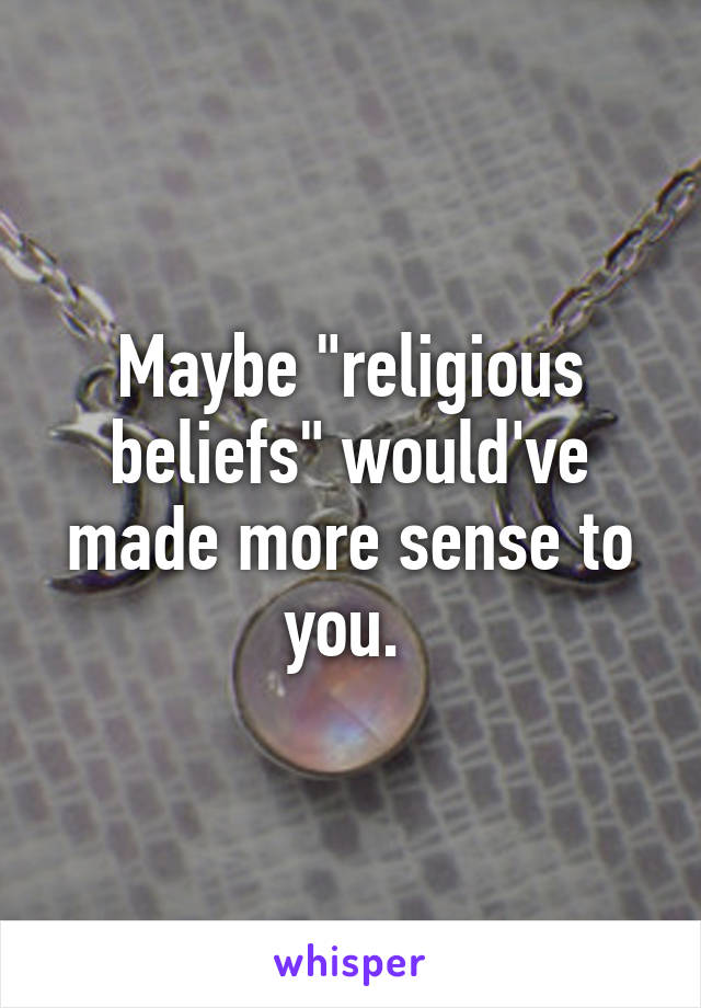 Maybe "religious beliefs" would've made more sense to you. 