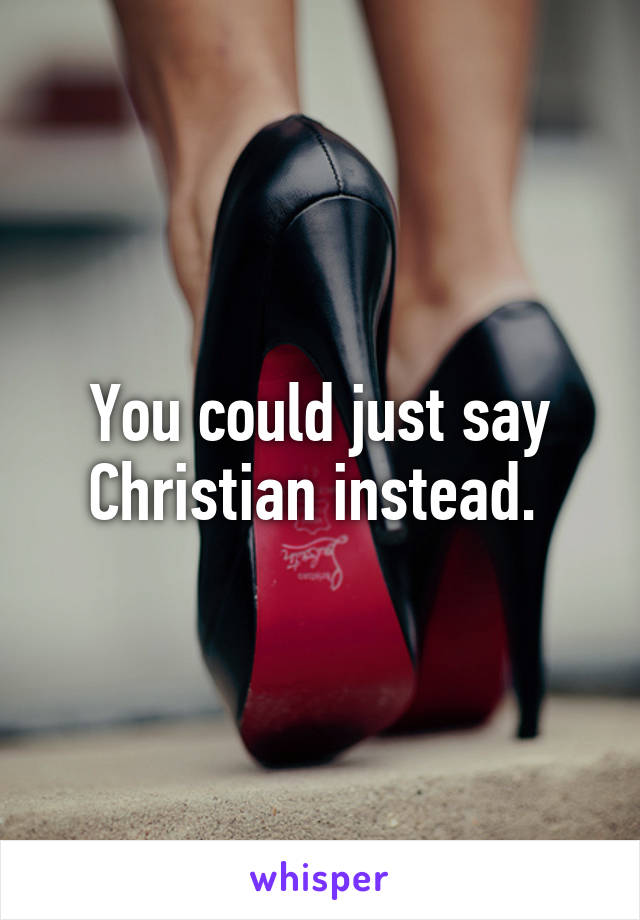 You could just say Christian instead. 