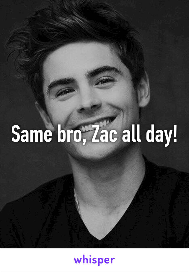 Same bro, Zac all day!