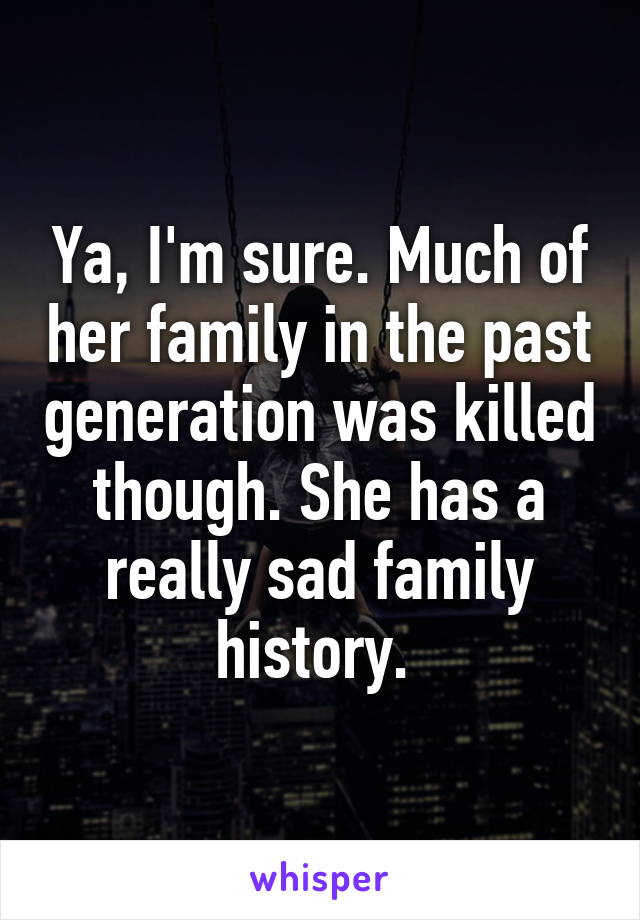 Ya, I'm sure. Much of her family in the past generation was killed though. She has a really sad family history. 