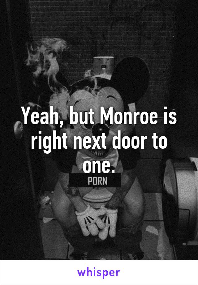 Yeah, but Monroe is right next door to one.
