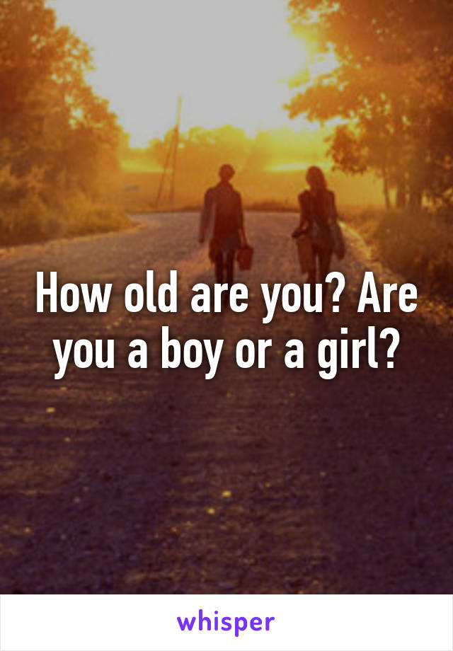 How old are you? Are you a boy or a girl?