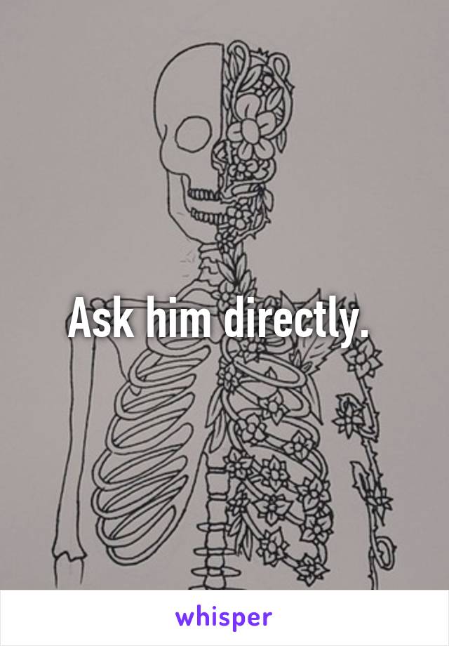 Ask him directly. 