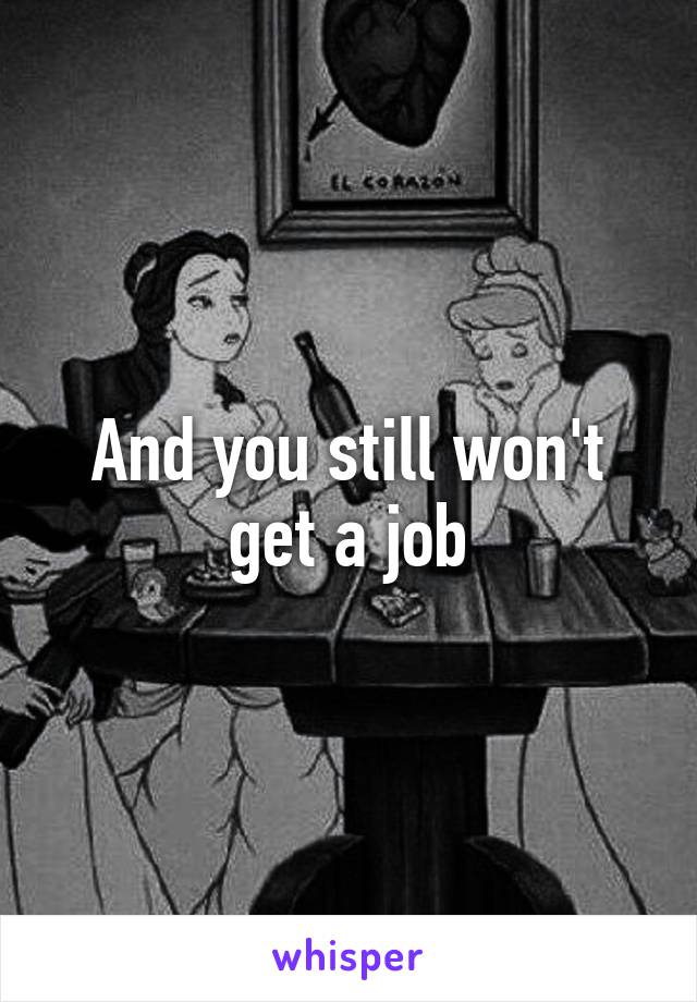 And you still won't get a job