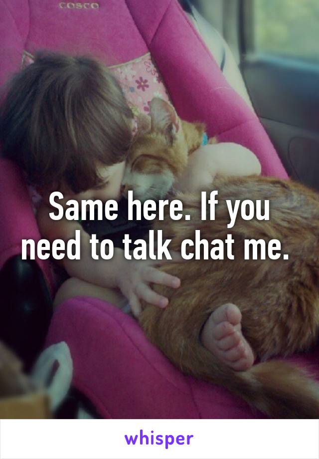 Same here. If you need to talk chat me. 