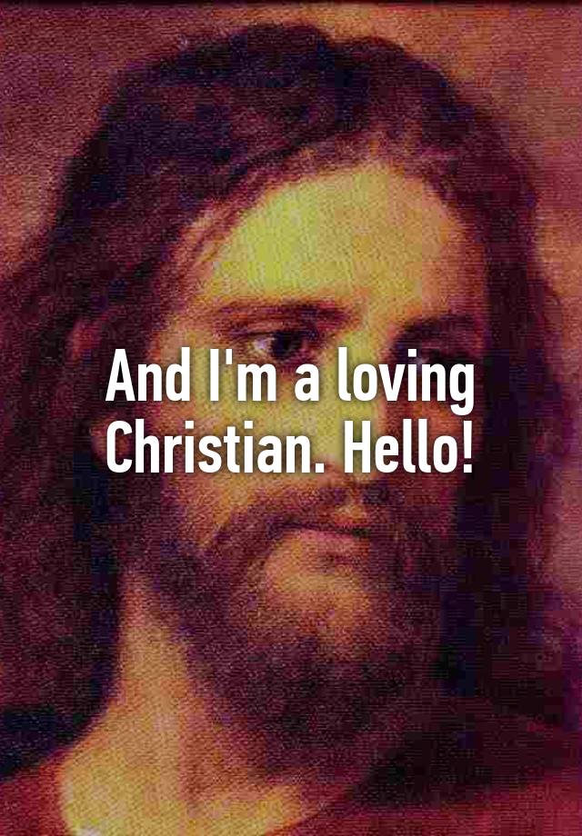 And I'm A Loving Christian. Hello!