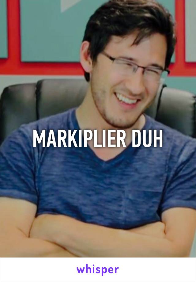 MARKIPLIER DUH