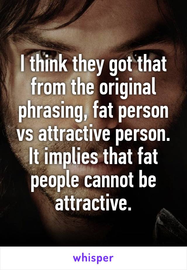 I think they got that from the original phrasing, fat person vs attractive person. It implies that fat people cannot be attractive.