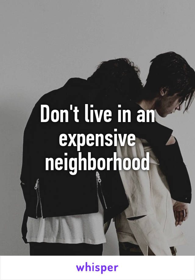 Don't live in an expensive neighborhood