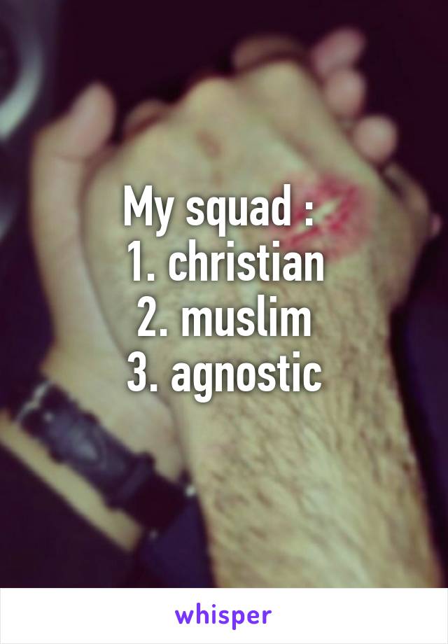 My squad : 
1. christian
2. muslim
3. agnostic
