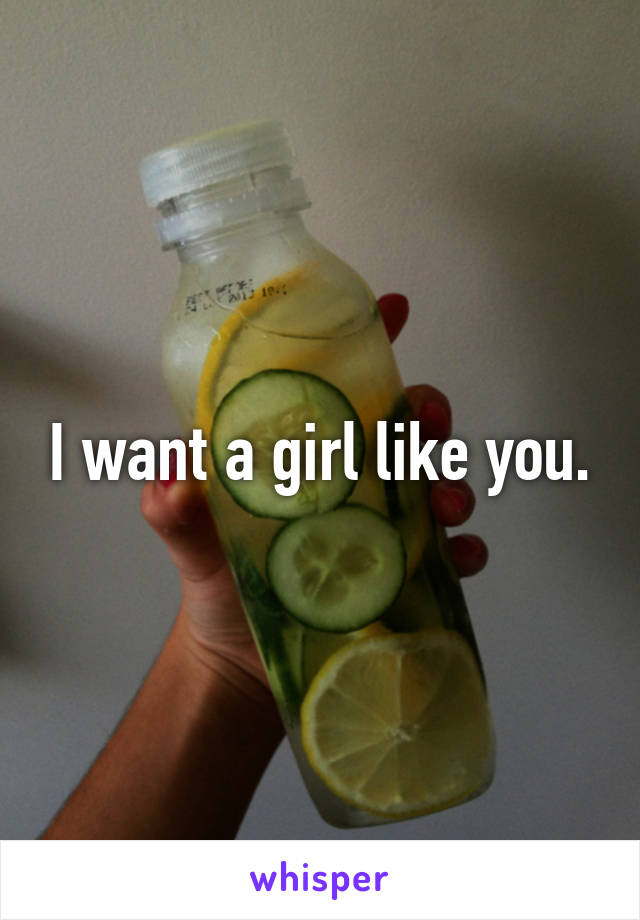 I want a girl like you.