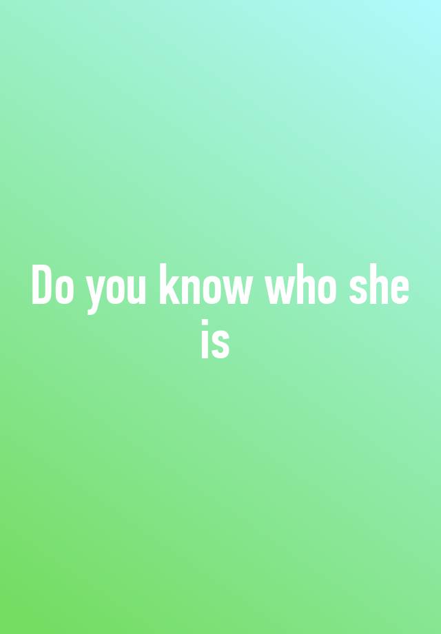 Do You Know Who Is She Meaning In Hindi