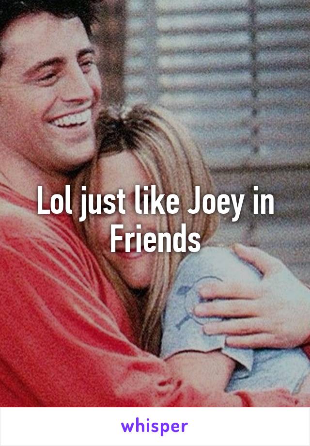 Lol just like Joey in Friends