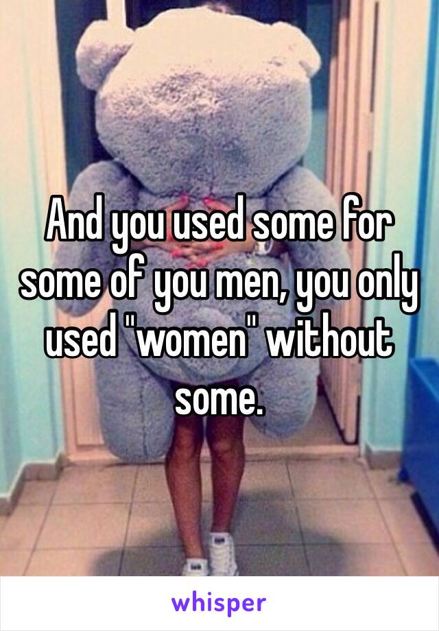 And you used some for some of you men, you only used "women" without some.