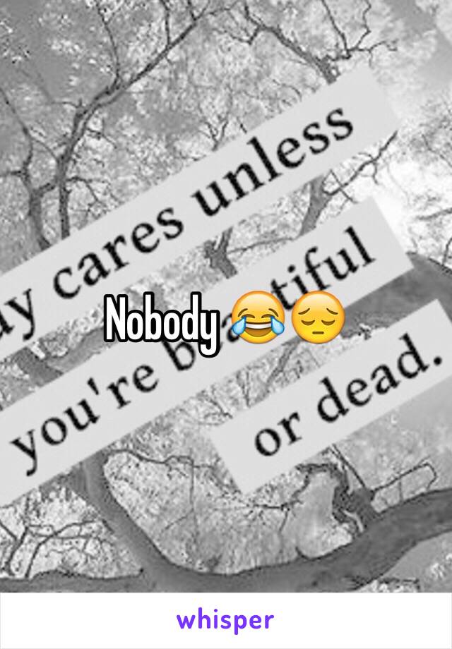 Nobody 😂😔
