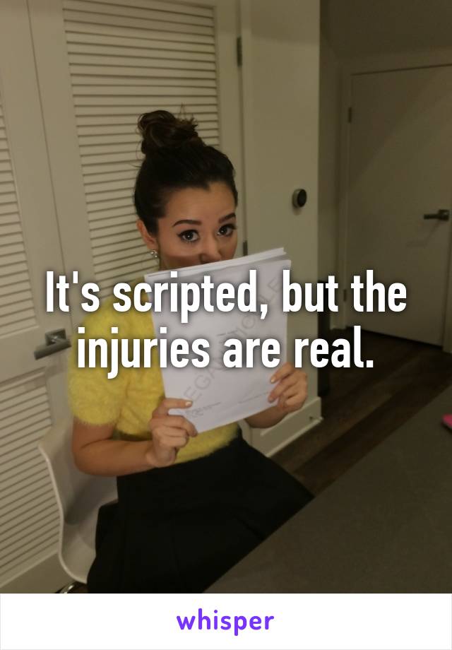 It's scripted, but the injuries are real.