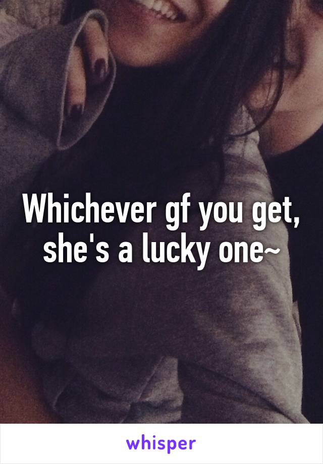 Whichever gf you get, she's a lucky one~