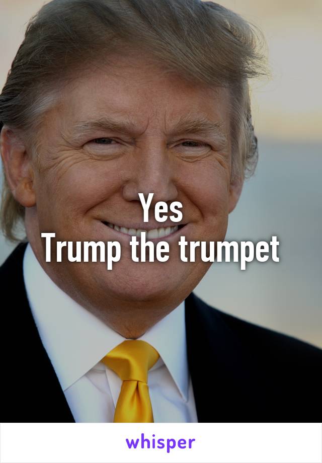 Yes
Trump the trumpet