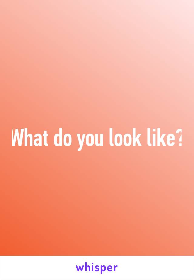 What do you look like?