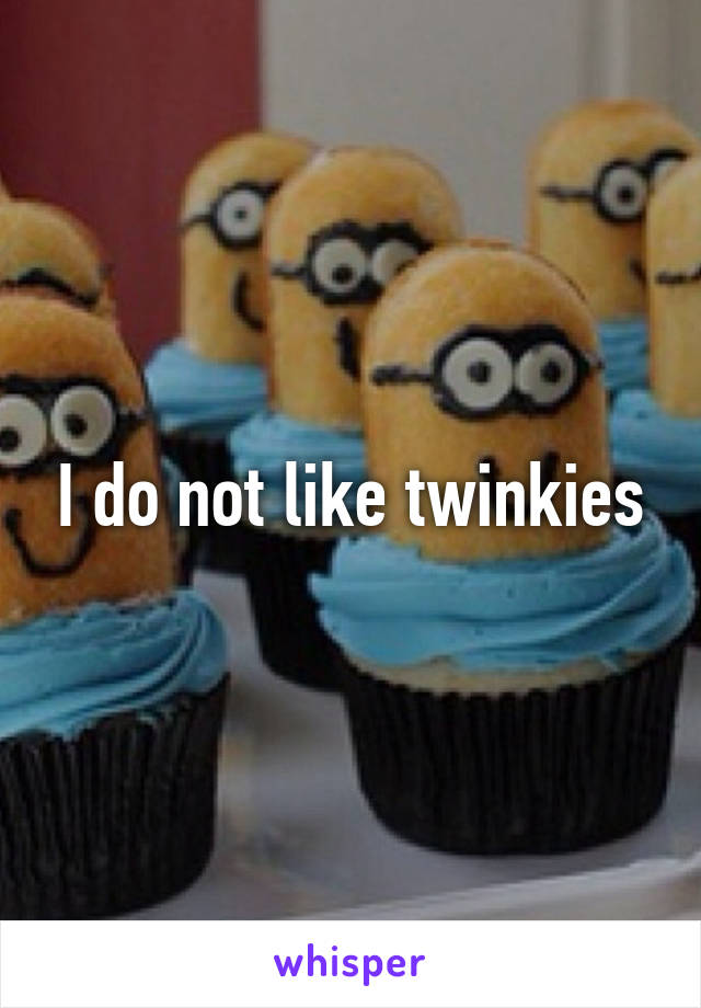 I do not like twinkies