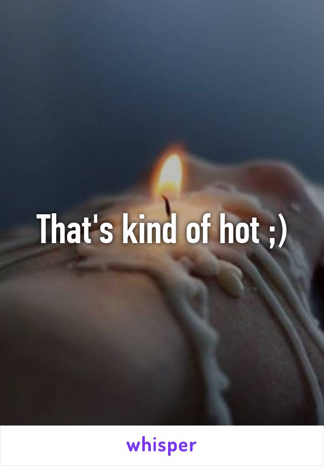 That's kind of hot ;)