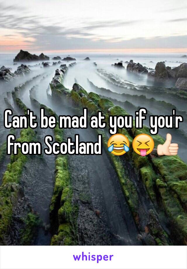 Can't be mad at you if you'r from Scotland 😂😝👍🏻