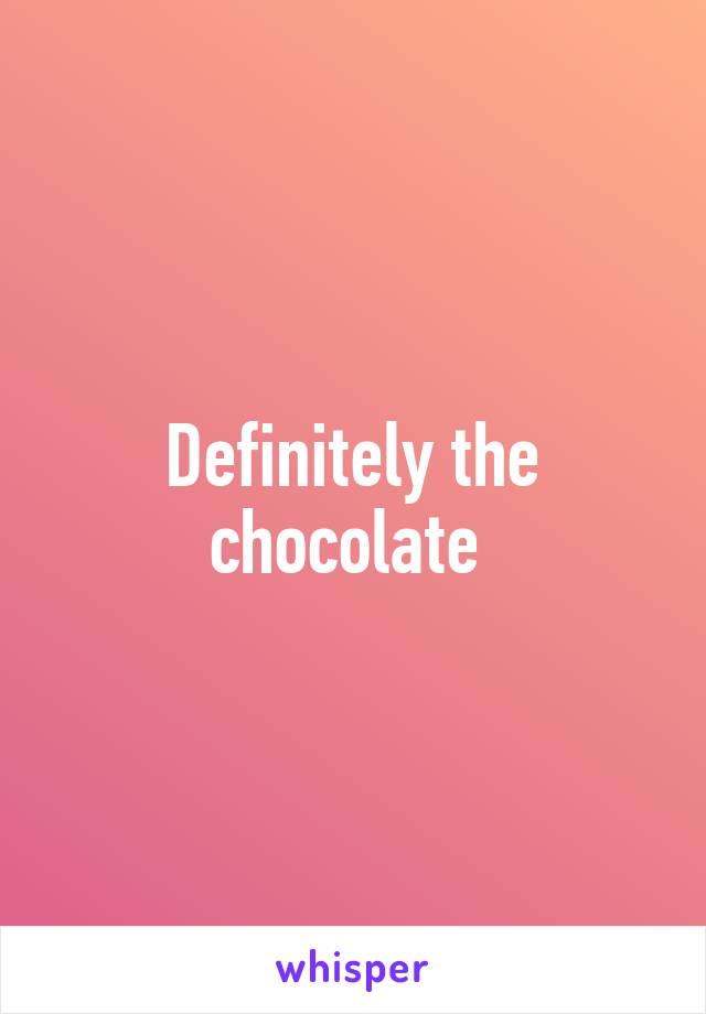 Definitely the chocolate 